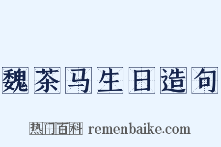 魏茶马生日造句是什么意思的图片